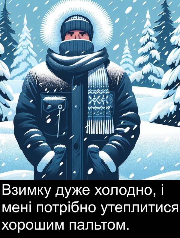 пальтом: Взимку дуже холодно, і мені потрібно утеплитися хорошим пальтом.