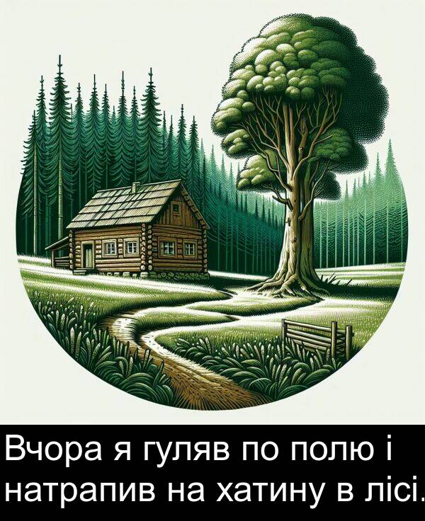 хатину: Вчора я гуляв по полю і натрапив на хатину в лісі.