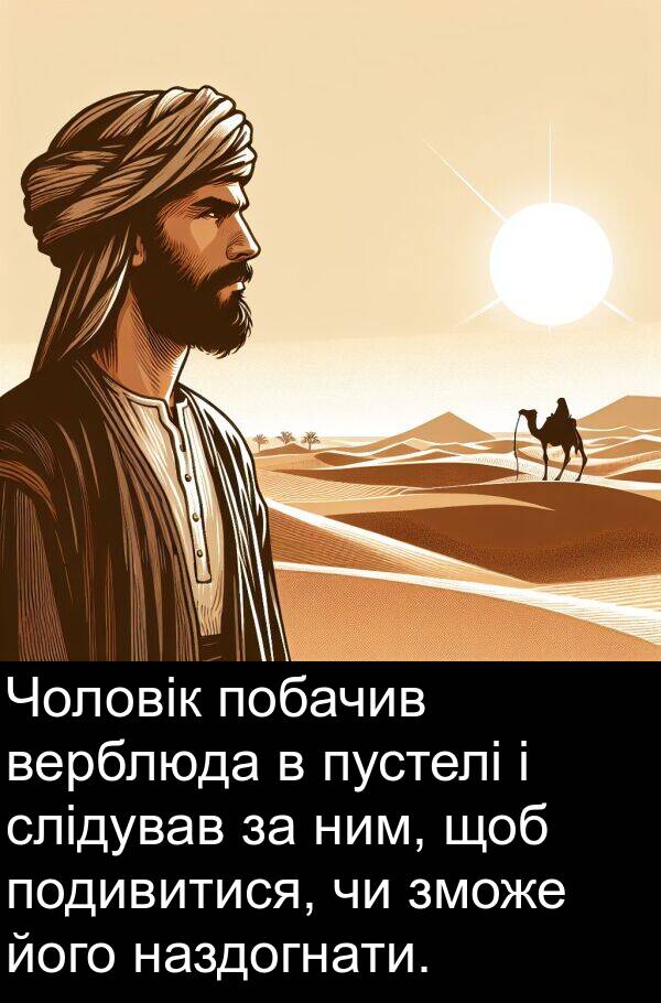 наздогнати: Чоловік побачив верблюда в пустелі і слідував за ним, щоб подивитися, чи зможе його наздогнати.