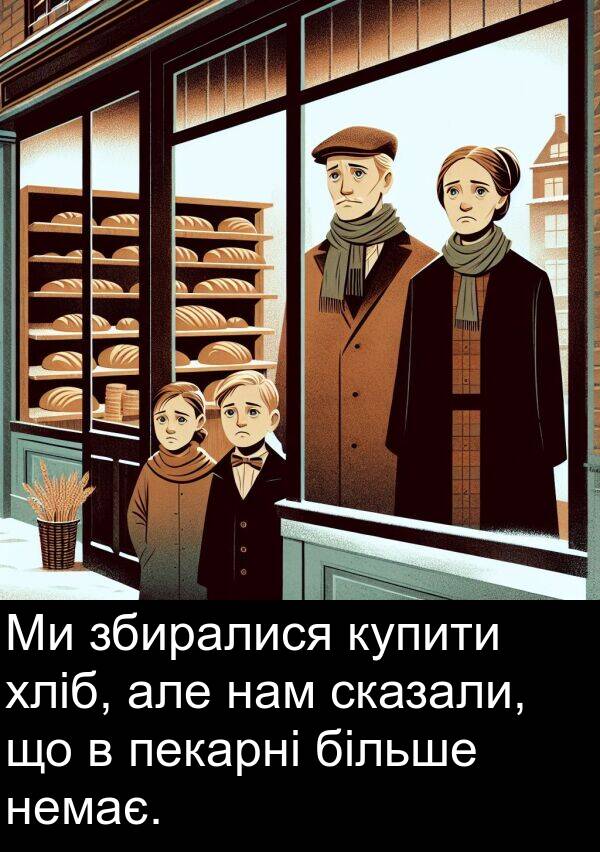 але: Ми збиралися купити хліб, але нам сказали, що в пекарні більше немає.