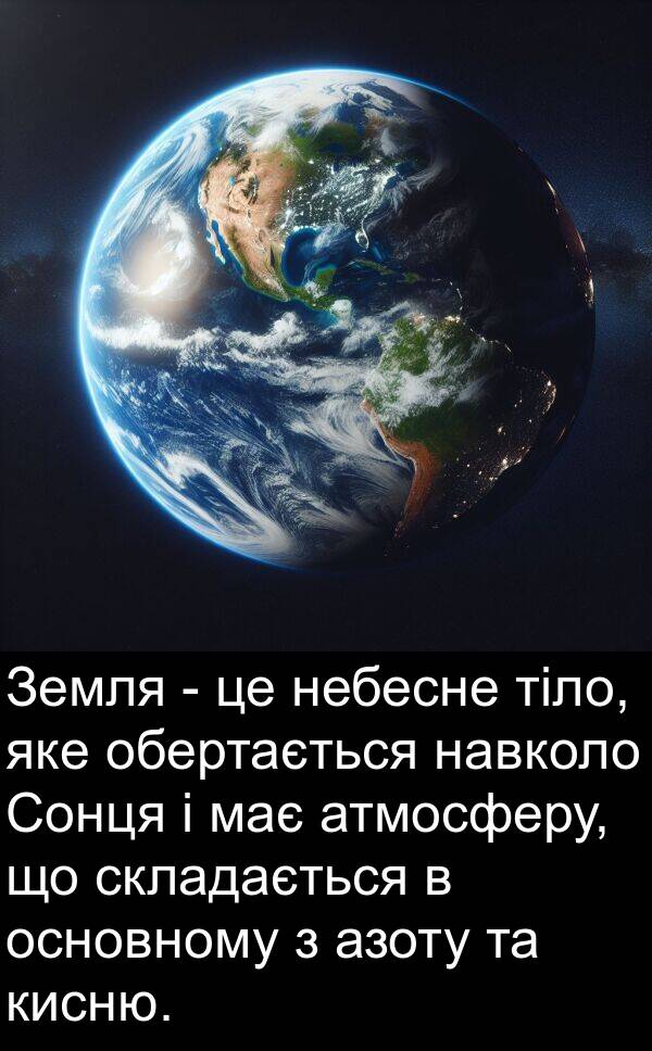 атмосферу: Земля - це небесне тіло, яке обертається навколо Сонця і має атмосферу, що складається в основному з азоту та кисню.