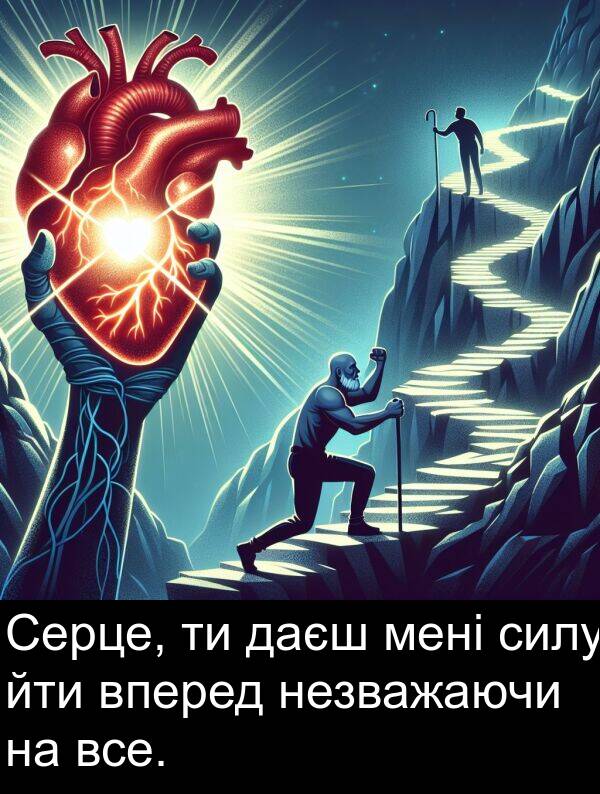 даєш: Серце, ти даєш мені силу йти вперед незважаючи на все.