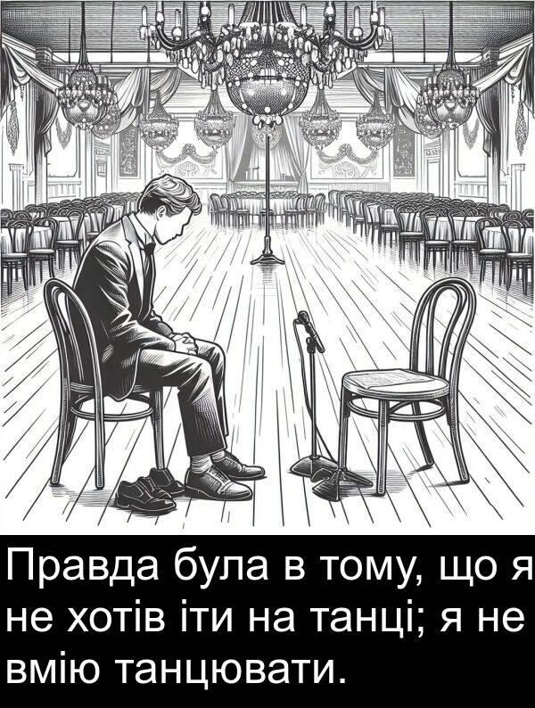 іти: Правда була в тому, що я не хотів іти на танці; я не вмію танцювати.