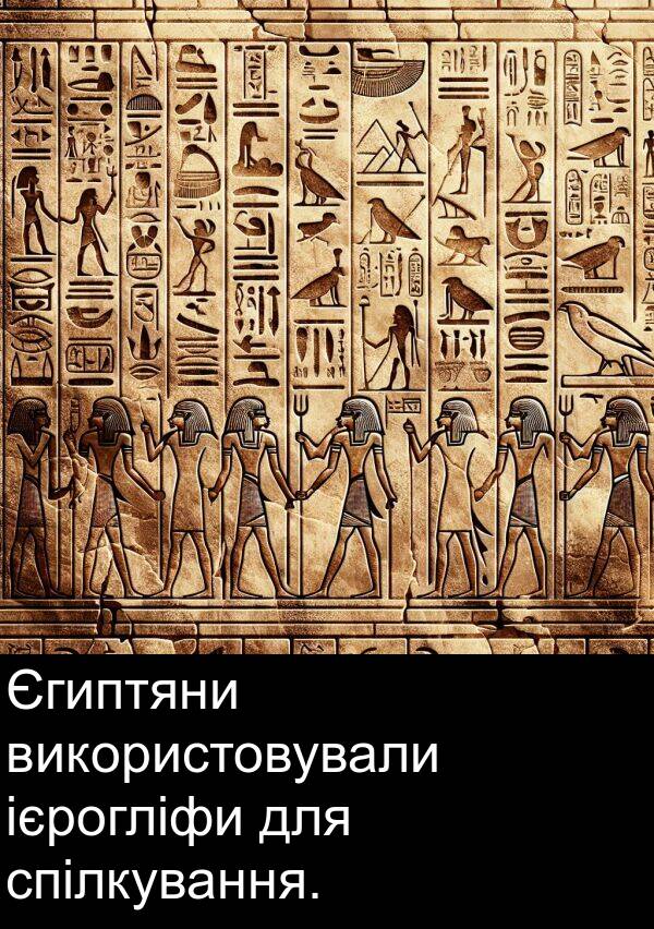 ієрогліфи: Єгиптяни використовували ієрогліфи для спілкування.