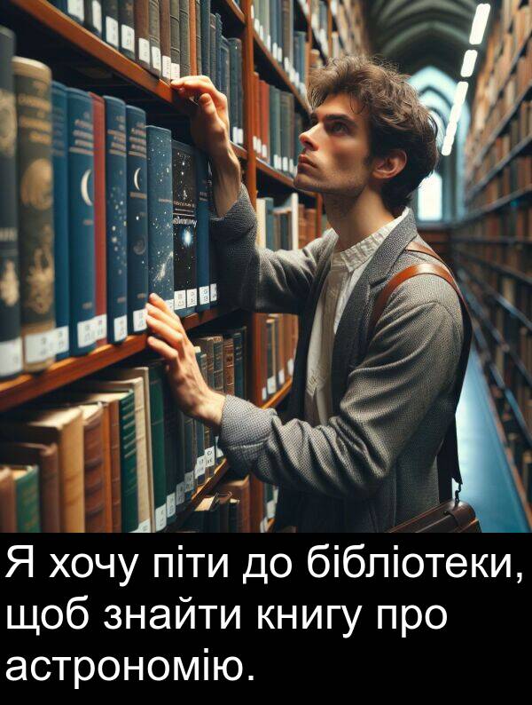 піти: Я хочу піти до бібліотеки, щоб знайти книгу про астрономію.