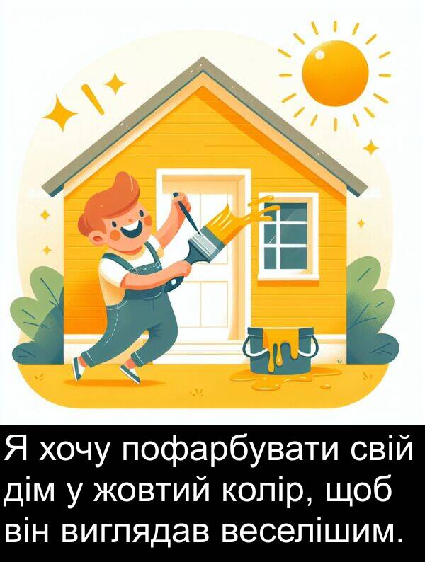 дім: Я хочу пофарбувати свій дім у жовтий колір, щоб він виглядав веселішим.