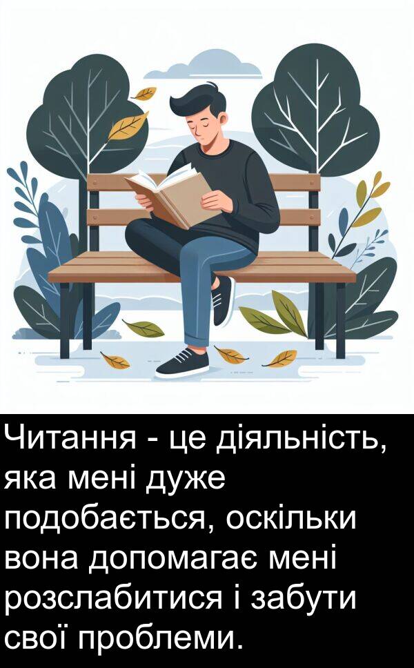 забути: Читання - це діяльність, яка мені дуже подобається, оскільки вона допомагає мені розслабитися і забути свої проблеми.