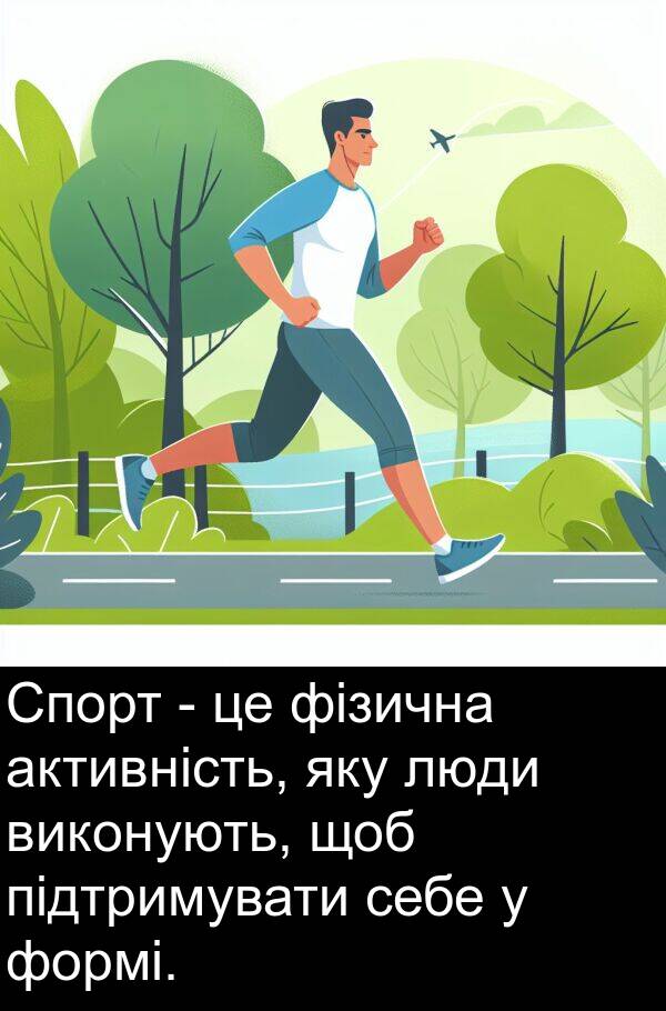 підтримувати: Спорт - це фізична активність, яку люди виконують, щоб підтримувати себе у формі.