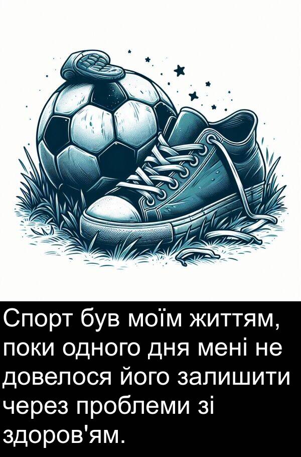 залишити: Спорт був моїм життям, поки одного дня мені не довелося його залишити через проблеми зі здоров'ям.