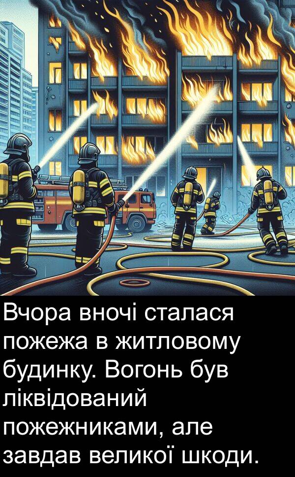 завдав: Вчора вночі сталася пожежа в житловому будинку. Вогонь був ліквідований пожежниками, але завдав великої шкоди.