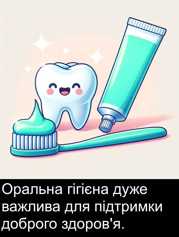 підтримки: Оральна гігієна дуже важлива для підтримки доброго здоров'я.