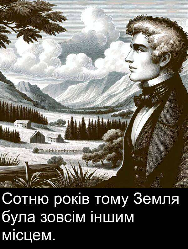 місцем: Сотню років тому Земля була зовсім іншим місцем.