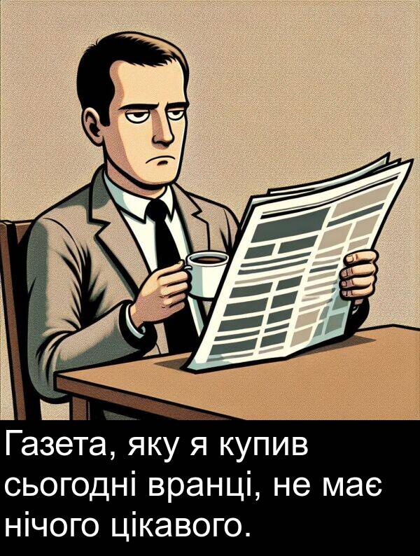 цікавого: Газета, яку я купив сьогодні вранці, не має нічого цікавого.