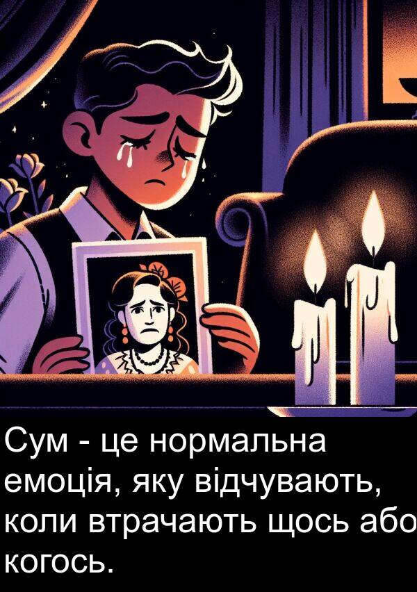 щось: Сум - це нормальна емоція, яку відчувають, коли втрачають щось або когось.