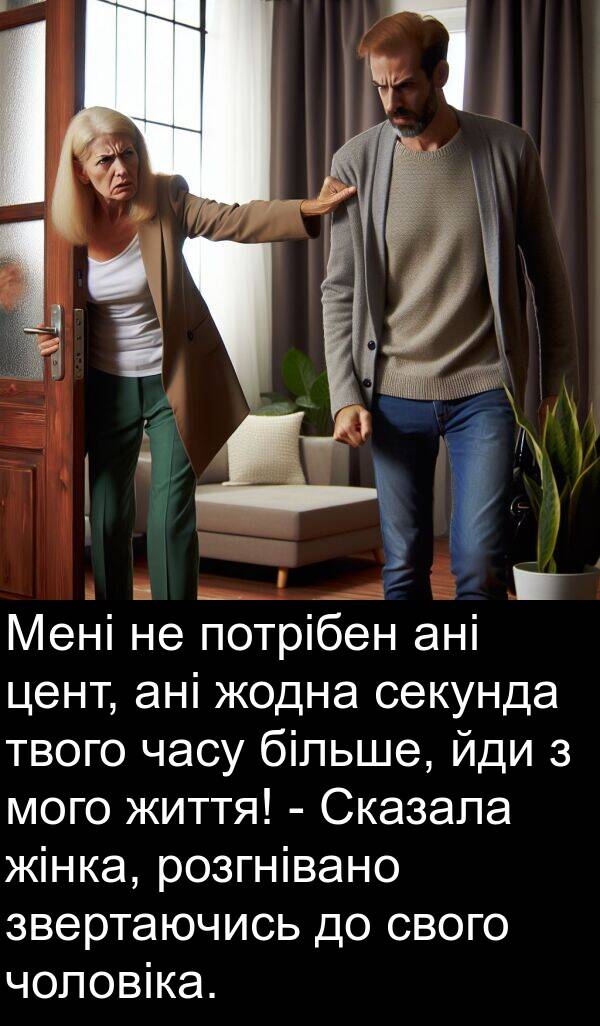 йди: Мені не потрібен ані цент, ані жодна секунда твого часу більше, йди з мого життя! - Сказала жінка, розгнівано звертаючись до свого чоловіка.