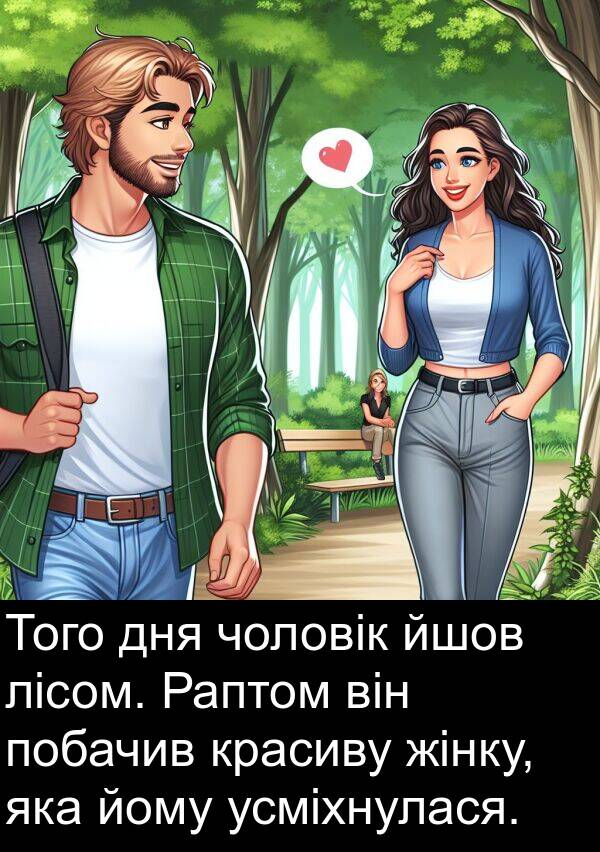 йшов: Того дня чоловік йшов лісом. Раптом він побачив красиву жінку, яка йому усміхнулася.