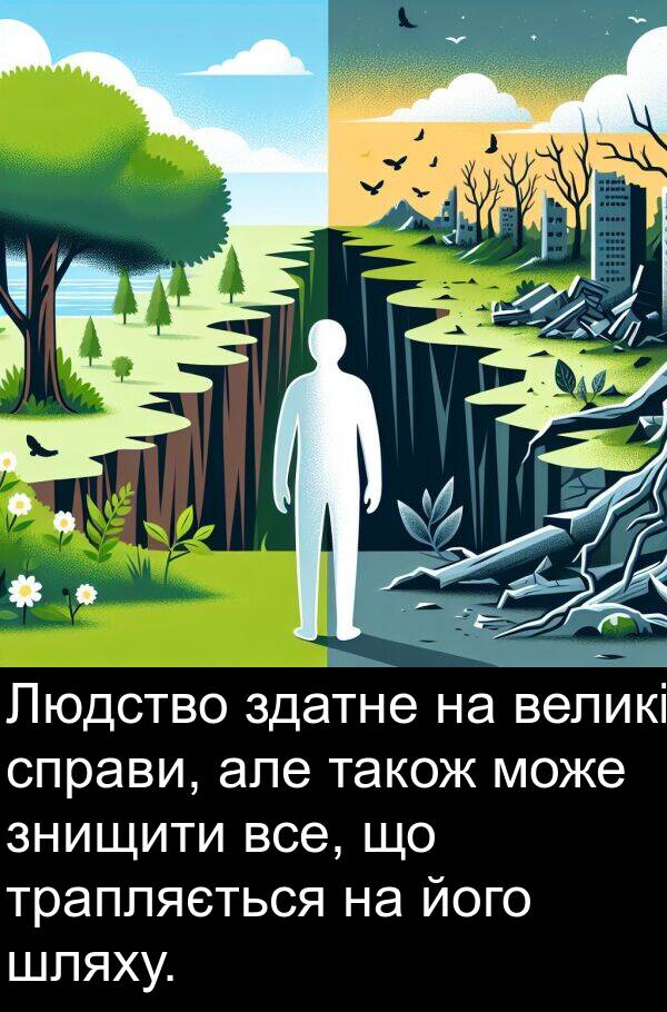 шляху: Людство здатне на великі справи, але також може знищити все, що трапляється на його шляху.