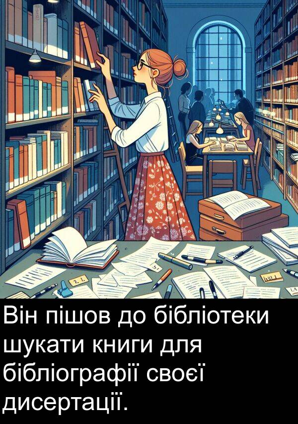 пішов: Він пішов до бібліотеки шукати книги для бібліографії своєї дисертації.