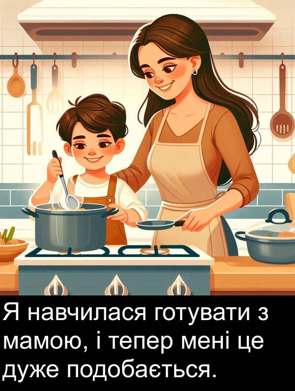 мамою: Я навчилася готувати з мамою, і тепер мені це дуже подобається.