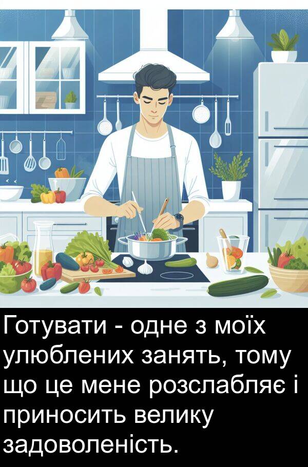 задоволеність: Готувати - одне з моїх улюблених занять, тому що це мене розслабляє і приносить велику задоволеність.