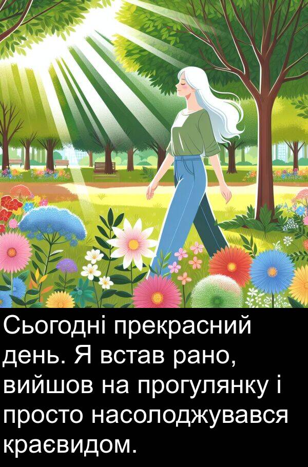 рано: Сьогодні прекрасний день. Я встав рано, вийшов на прогулянку і просто насолоджувався краєвидом.