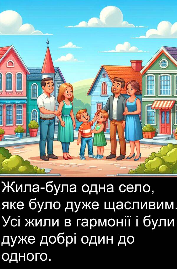 щасливим: Жила-була одна село, яке було дуже щасливим. Усі жили в гармонії і були дуже добрі один до одного.