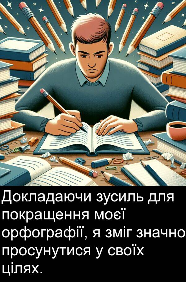 орфографії: Докладаючи зусиль для покращення моєї орфографії, я зміг значно просунутися у своїх цілях.