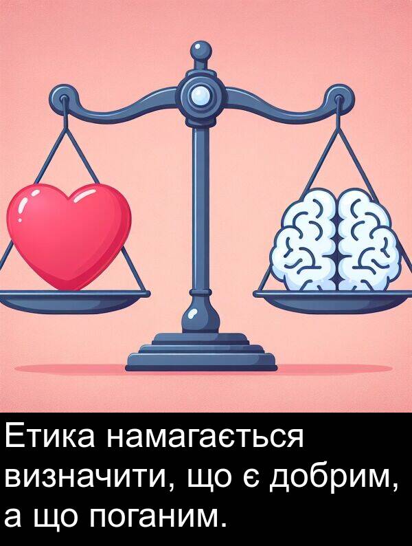 намагається: Етика намагається визначити, що є добрим, а що поганим.