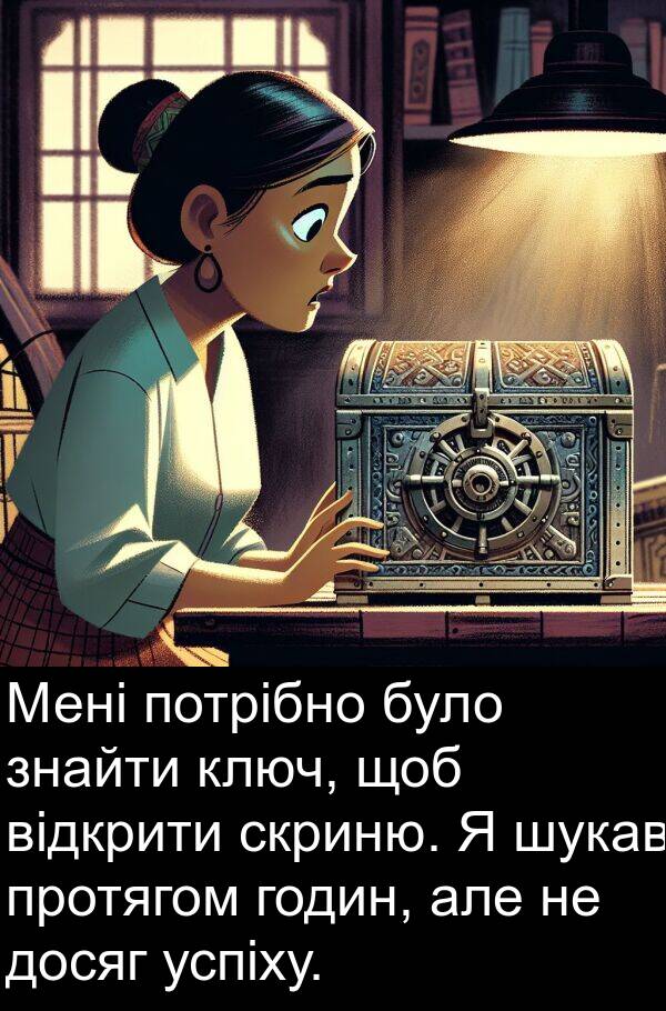годин: Мені потрібно було знайти ключ, щоб відкрити скриню. Я шукав протягом годин, але не досяг успіху.