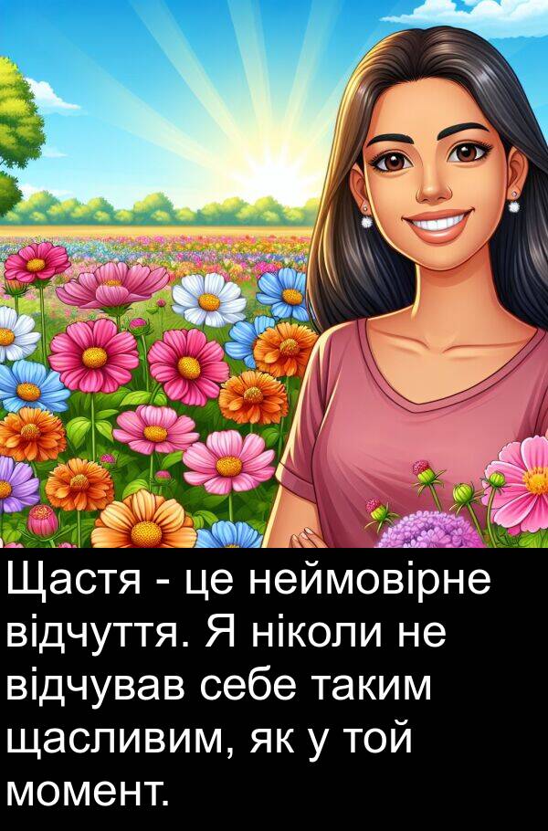 щасливим: Щастя - це неймовірне відчуття. Я ніколи не відчував себе таким щасливим, як у той момент.