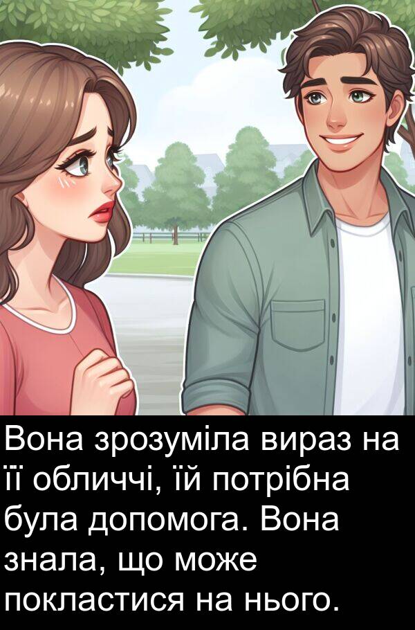 обличчі: Вона зрозуміла вираз на її обличчі, їй потрібна була допомога. Вона знала, що може покластися на нього.