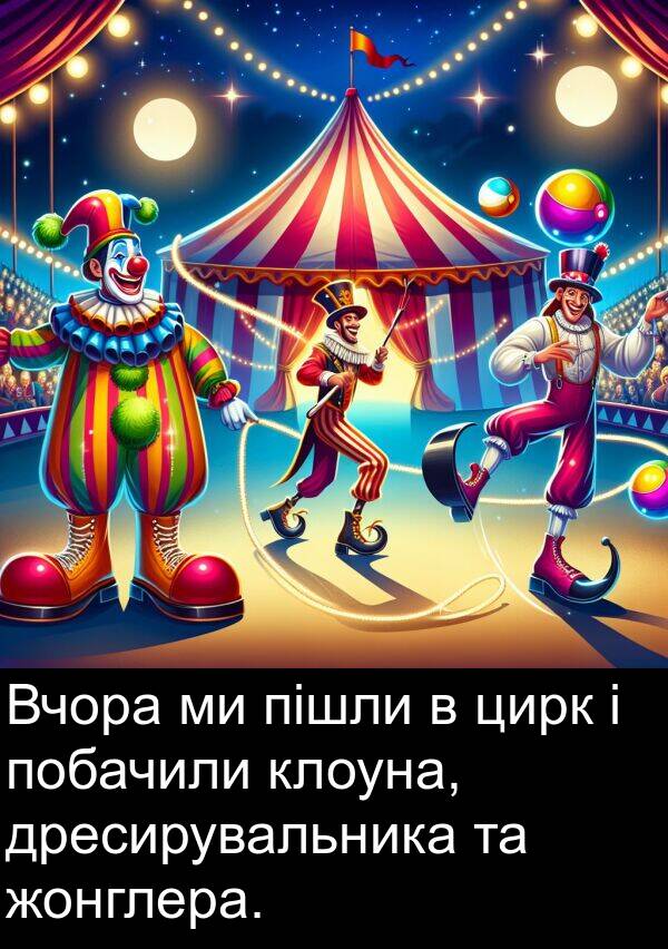 пішли: Вчора ми пішли в цирк і побачили клоуна, дресирувальника та жонглера.