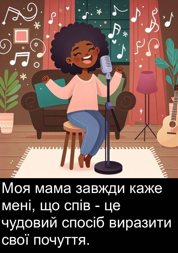 мама: Моя мама завжди каже мені, що спів - це чудовий спосіб виразити свої почуття.