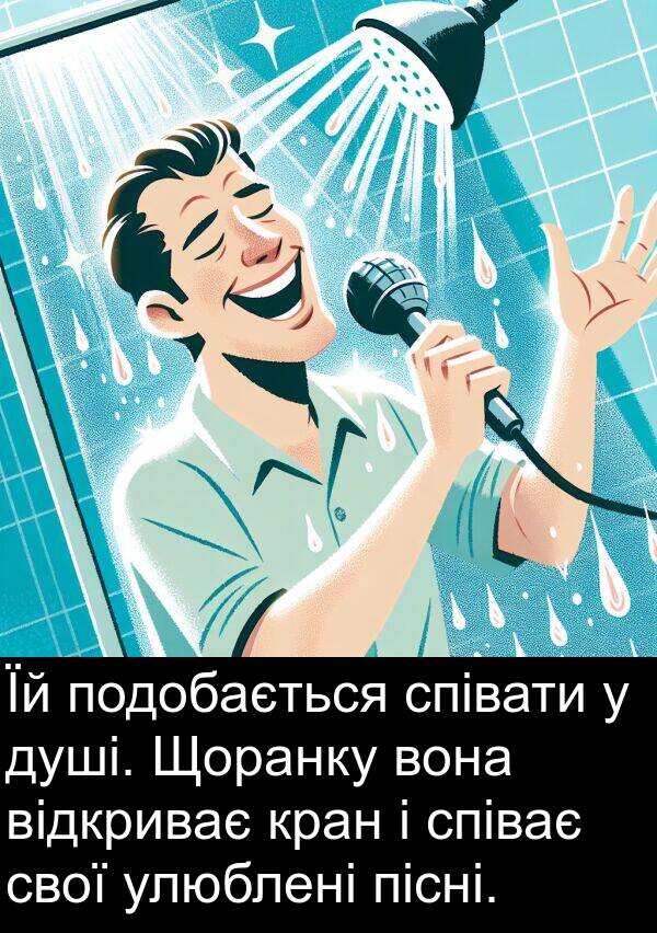пісні: Їй подобається співати у душі. Щоранку вона відкриває кран і співає свої улюблені пісні.