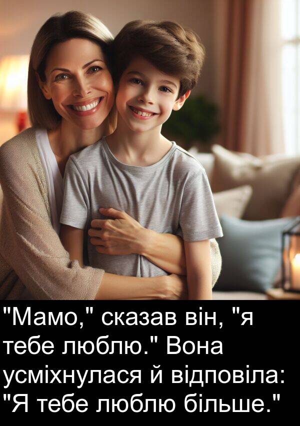 відповіла: "Мамо," сказав він, "я тебе люблю." Вона усміхнулася й відповіла: "Я тебе люблю більше."