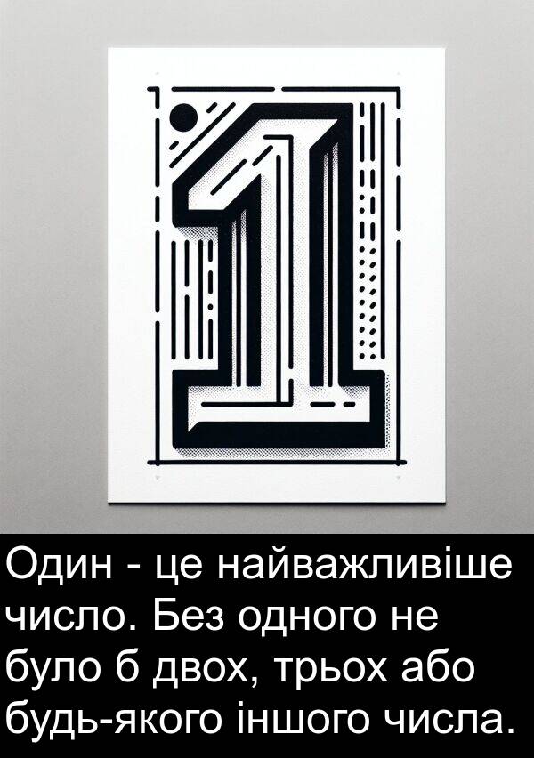 або: Один - це найважливіше число. Без одного не було б двох, трьох або будь-якого іншого числа.