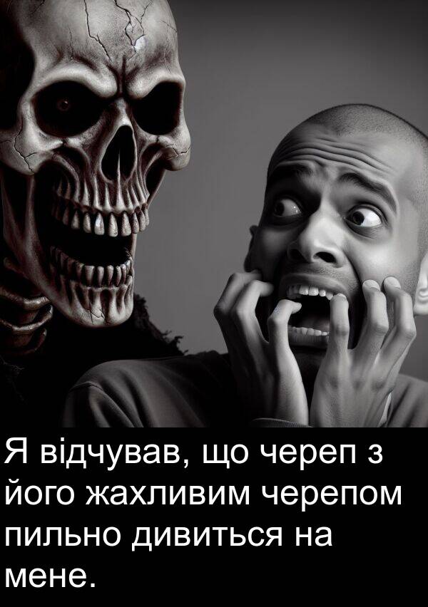 дивиться: Я відчував, що череп з його жахливим черепом пильно дивиться на мене.