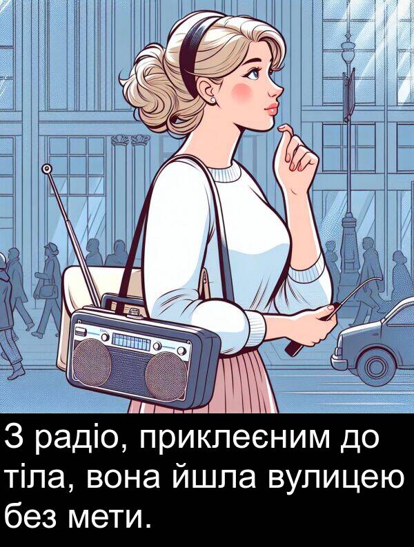 радіо: З радіо, приклеєним до тіла, вона йшла вулицею без мети.