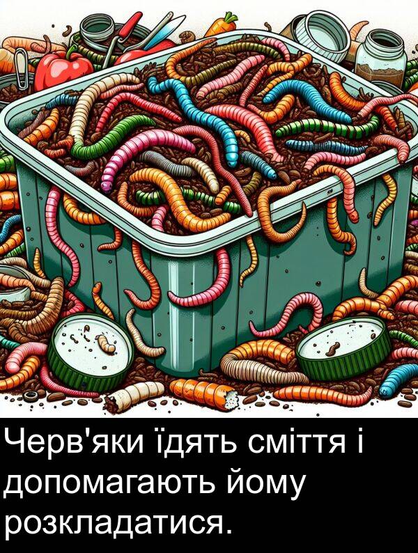 йому: Черв'яки їдять сміття і допомагають йому розкладатися.