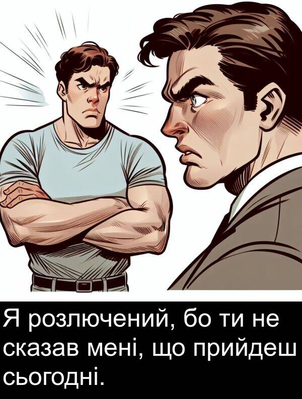 мені: Я розлючений, бо ти не сказав мені, що прийдеш сьогодні.