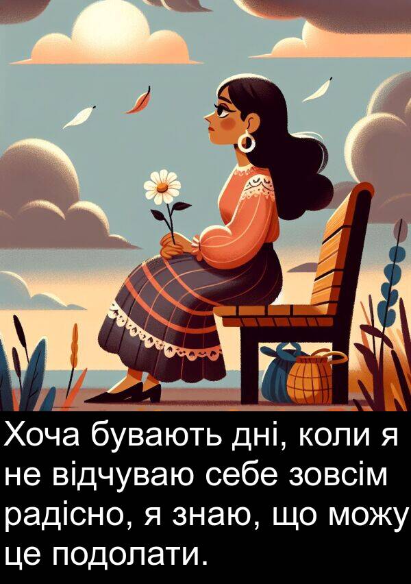 радісно: Хоча бувають дні, коли я не відчуваю себе зовсім радісно, я знаю, що можу це подолати.