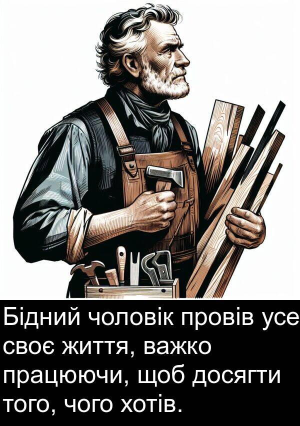 усе: Бідний чоловік провів усе своє життя, важко працюючи, щоб досягти того, чого хотів.