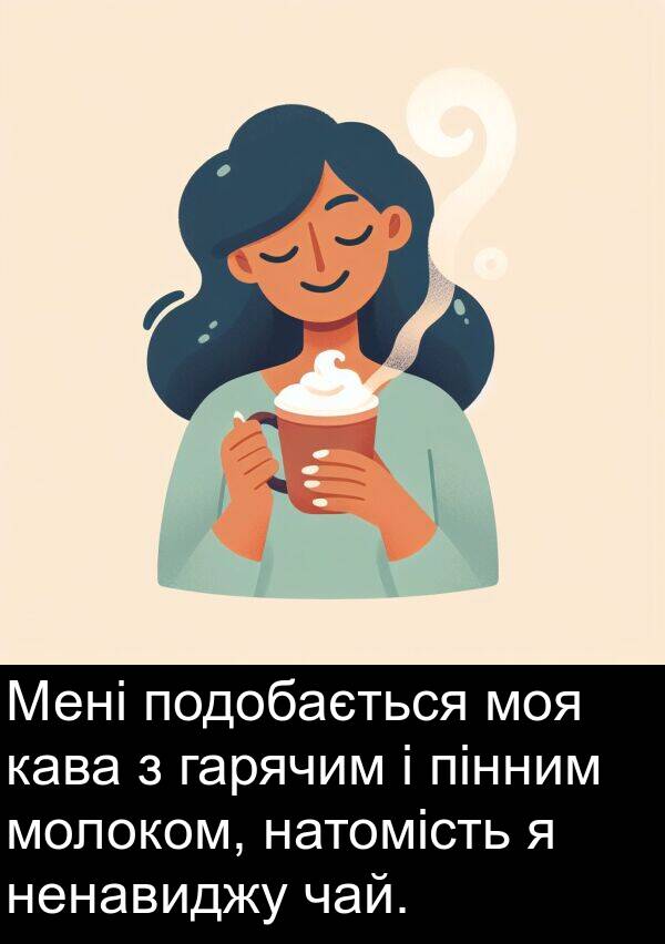 пінним: Мені подобається моя кава з гарячим і пінним молоком, натомість я ненавиджу чай.