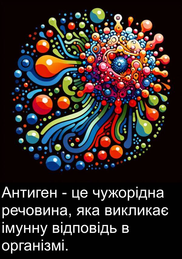 речовина: Антиген - це чужорідна речовина, яка викликає імунну відповідь в організмі.