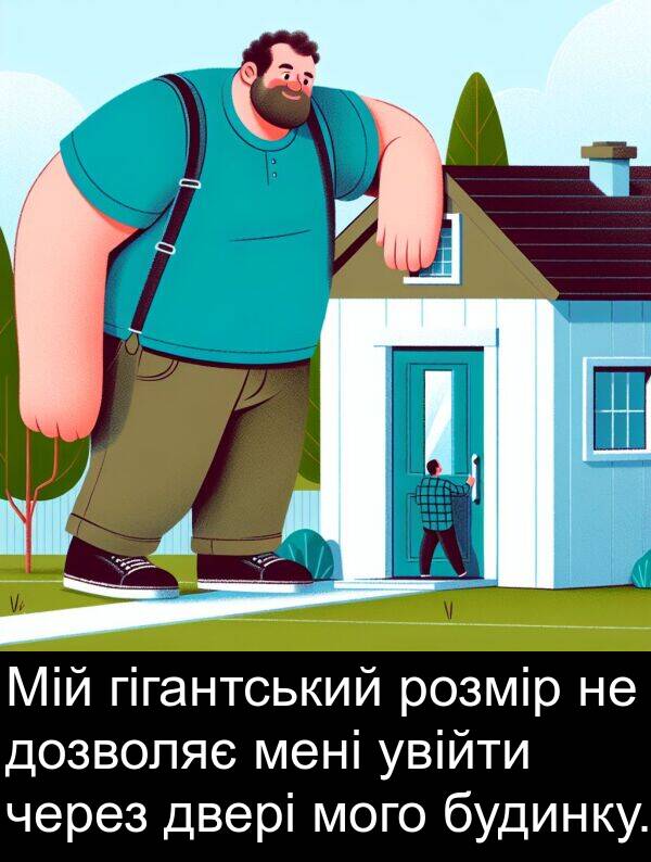двері: Мій гігантський розмір не дозволяє мені увійти через двері мого будинку.
