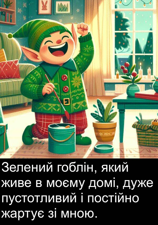 гоблін: Зелений гоблін, який живе в моєму домі, дуже пустотливий і постійно жартує зі мною.