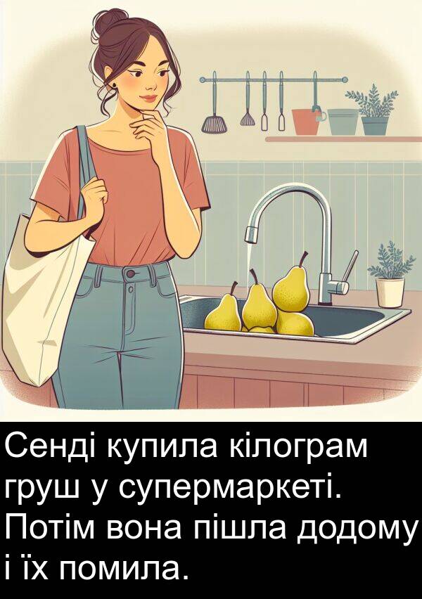 пішла: Сенді купила кілограм груш у супермаркеті. Потім вона пішла додому і їх помила.