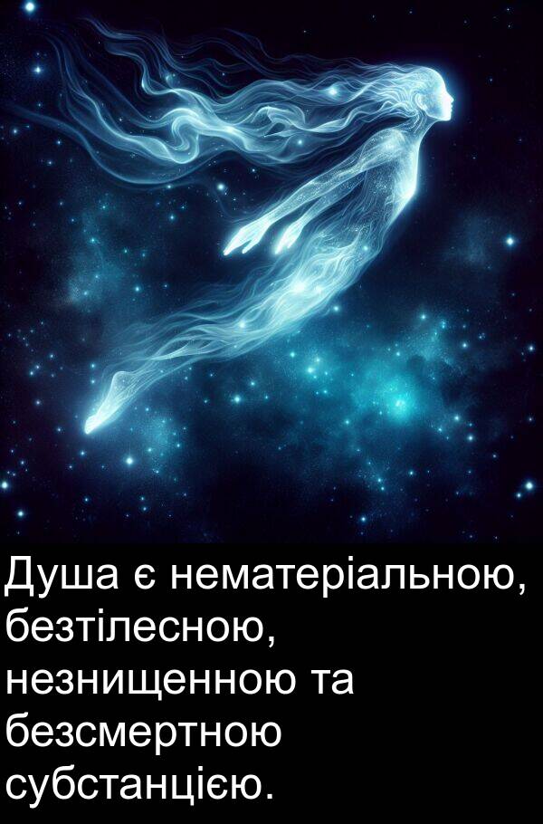 безсмертною: Душа є нематеріальною, безтілесною, незнищенною та безсмертною субстанцією.