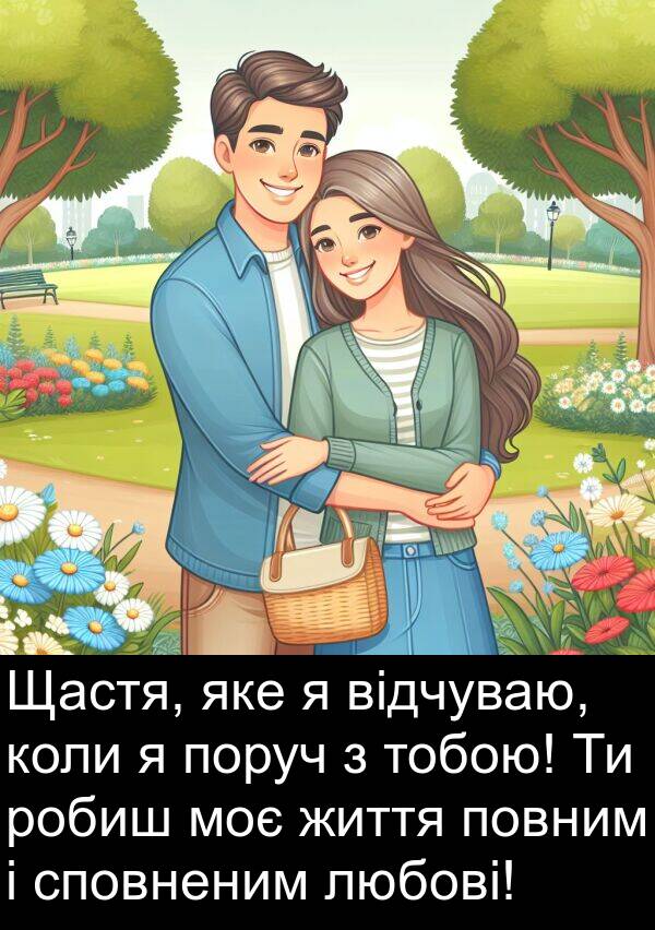 тобою: Щастя, яке я відчуваю, коли я поруч з тобою! Ти робиш моє життя повним і сповненим любові!