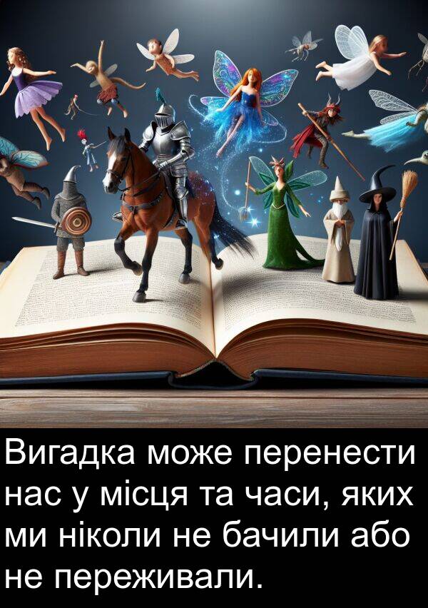 або: Вигадка може перенести нас у місця та часи, яких ми ніколи не бачили або не переживали.
